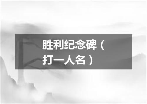 胜利纪念碑（打一人名）