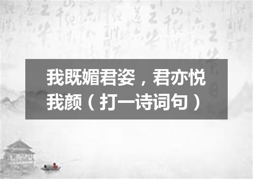 我既媚君姿，君亦悦我颜（打一诗词句）