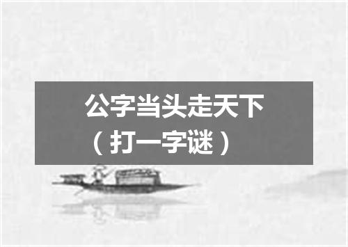 公字当头走天下（打一字谜）