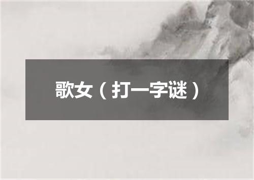 歌女（打一字谜）