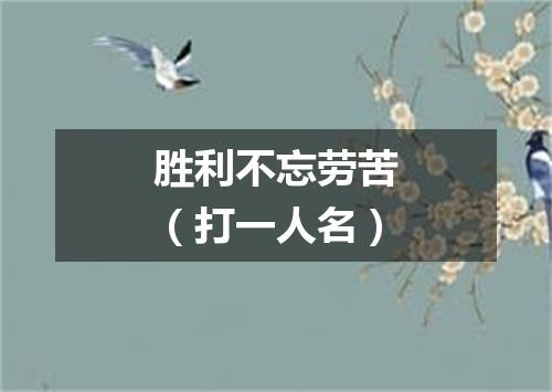 胜利不忘劳苦（打一人名）