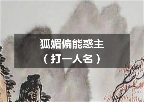 狐媚偏能惑主（打一人名）