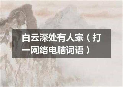 白云深处有人家（打一网络电脑词语）