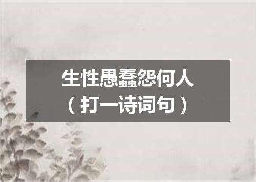 生性愚蠢怨何人（打一诗词句）