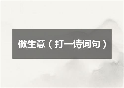 做生意（打一诗词句）