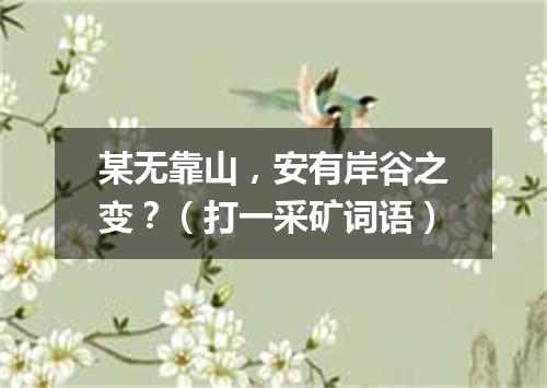 某无靠山，安有岸谷之变？（打一采矿词语）