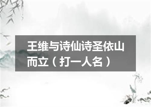 王维与诗仙诗圣依山而立（打一人名）
