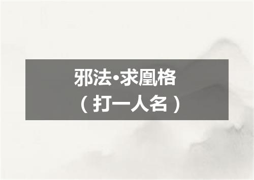 邪法·求凰格（打一人名）
