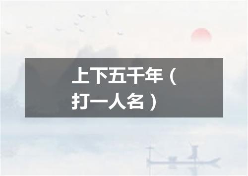 上下五千年（打一人名）