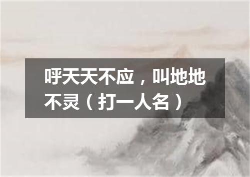 呼天天不应，叫地地不灵（打一人名）