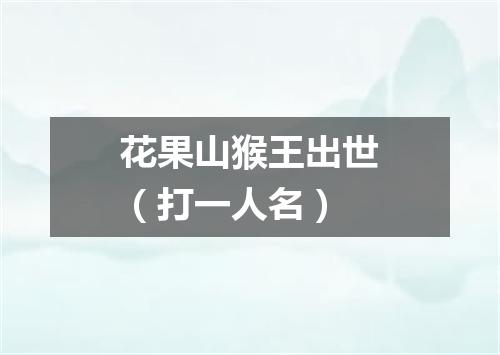 花果山猴王出世（打一人名）