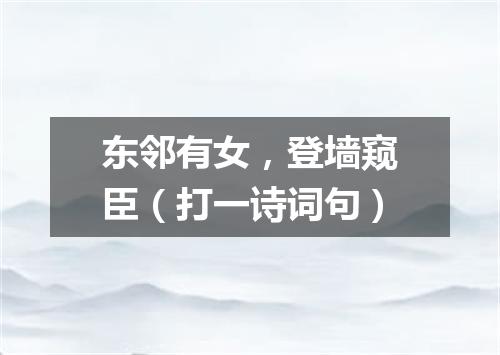 东邻有女，登墙窥臣（打一诗词句）