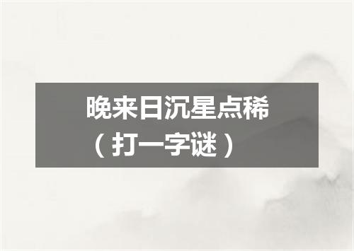 晚来日沉星点稀（打一字谜）