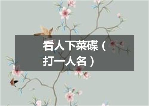 看人下菜碟（打一人名）