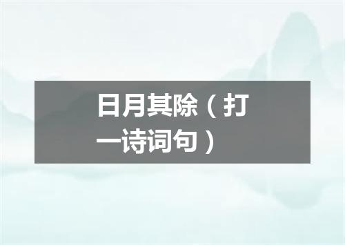 日月其除（打一诗词句）