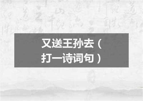 又送王孙去（打一诗词句）