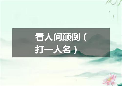 看人间颠倒（打一人名）