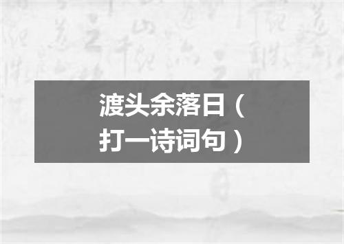 渡头余落日（打一诗词句）