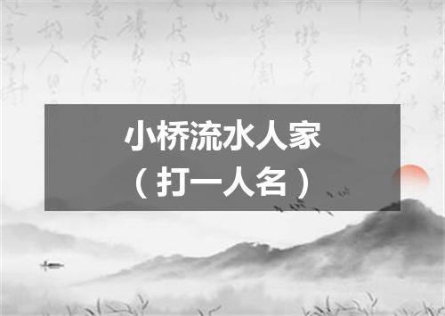 小桥流水人家（打一人名）
