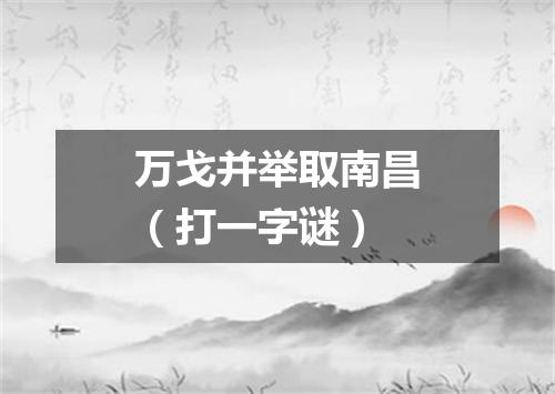 万戈并举取南昌（打一字谜）