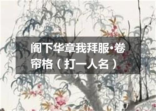阁下华章我拜服·卷帘格（打一人名）