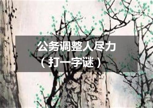 公务调整人尽力（打一字谜）