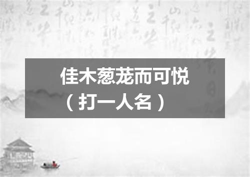 佳木葱茏而可悦（打一人名）
