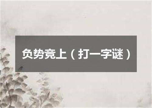 负势竞上（打一字谜）