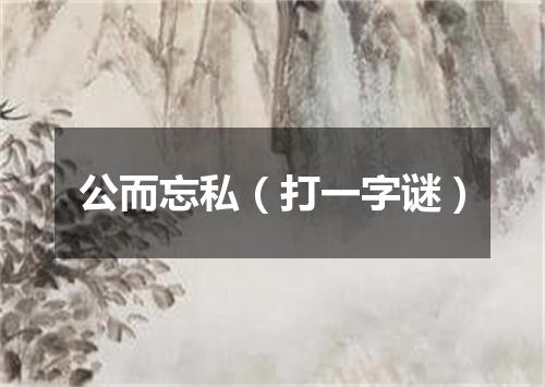 公而忘私（打一字谜）
