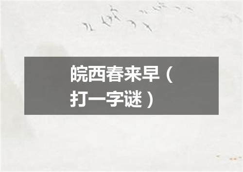 皖西春来早（打一字谜）