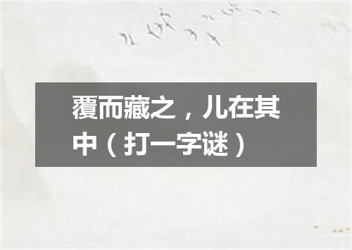 覆而藏之，儿在其中（打一字谜）