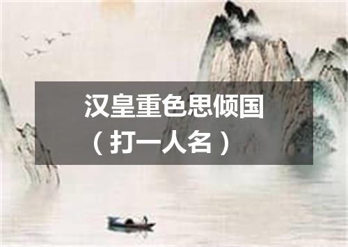 汉皇重色思倾国（打一人名）