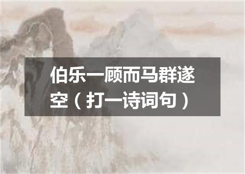 伯乐一顾而马群遂空（打一诗词句）