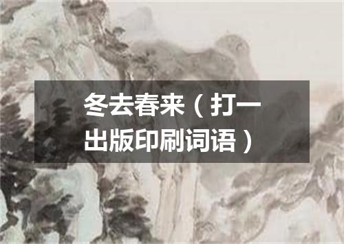 冬去春来（打一出版印刷词语）