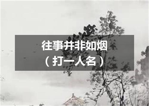 往事并非如烟（打一人名）