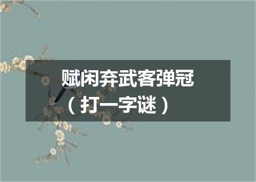 赋闲弃武客弹冠（打一字谜）