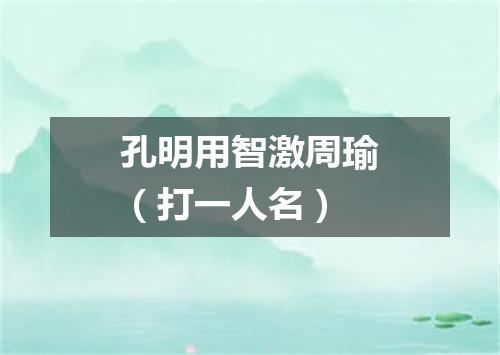 孔明用智激周瑜（打一人名）