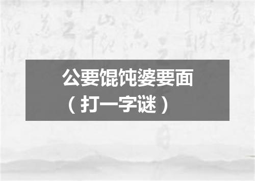 公要馄饨婆要面（打一字谜）