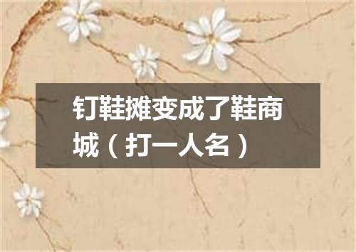 钉鞋摊变成了鞋商城（打一人名）