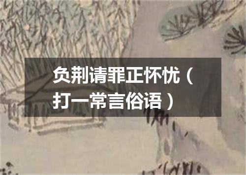 负荆请罪正怀忧（打一常言俗语）
