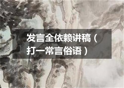 发言全依赖讲稿（打一常言俗语）