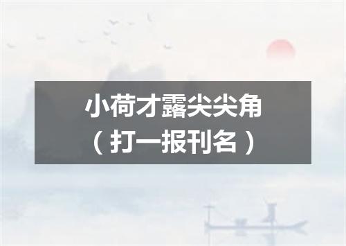 小荷才露尖尖角（打一报刊名）