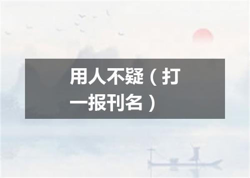 用人不疑（打一报刊名）
