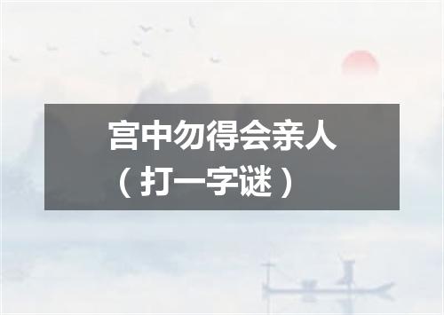 宫中勿得会亲人（打一字谜）