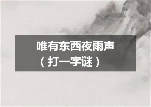唯有东西夜雨声（打一字谜）