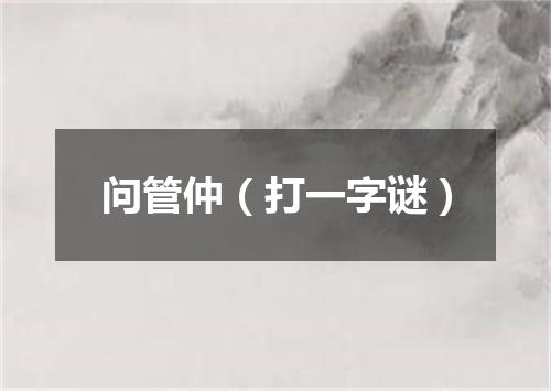 问管仲（打一字谜）