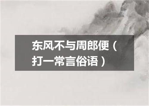 东风不与周郎便（打一常言俗语）