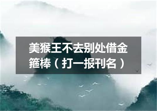 美猴王不去别处借金箍棒（打一报刊名）