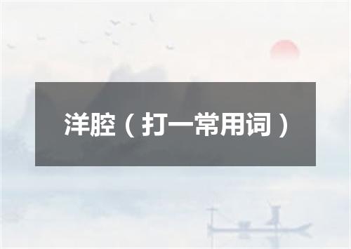洋腔（打一常用词）