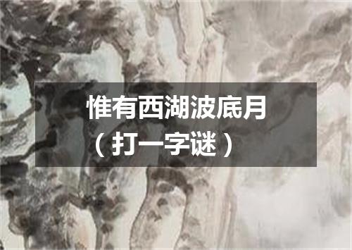惟有西湖波底月（打一字谜）